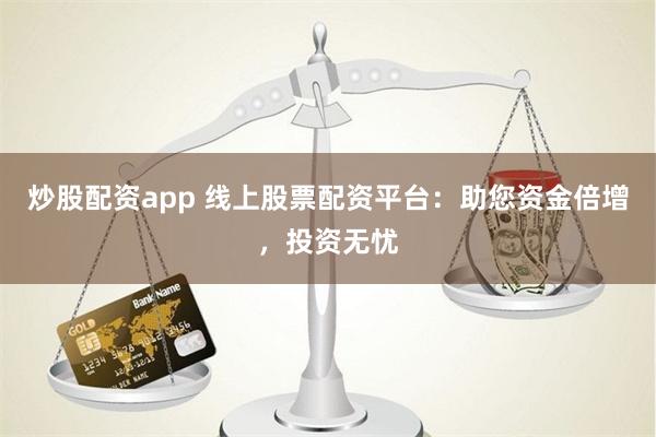 炒股配資app 線上股票配資平臺：助您資金倍增，投資無憂