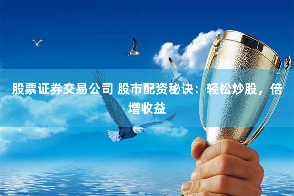 股票證券交易公司 股市配資秘訣：輕松炒股，倍增收益